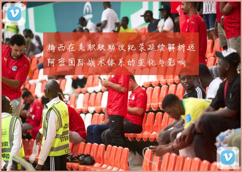 梅西在美职联助攻纪录延续解析迈阿密国际战术体系的变化与影响