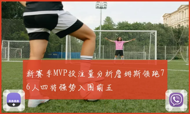 新赛季MVP投注量分析詹姆斯领跑76人四将强势入围前五