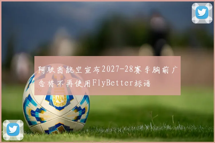 阿联酋航空宣布2027-28赛季胸前广告将不再使用FlyBetter标语