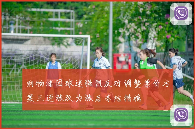 利物浦因球迷强烈反对调整票价方案三连涨改为涨后冻结措施