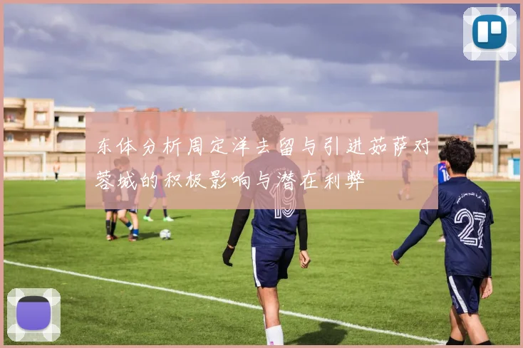 东体分析周定洋去留与引进茹萨对蓉城的积极影响与潜在利弊