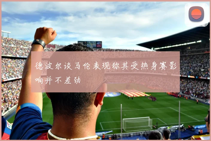 德波尔谈马伦表现称其受热身赛影响并不差劲