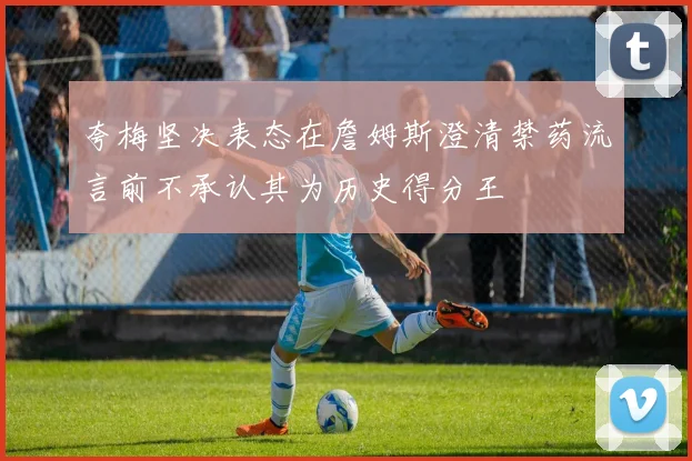 夸梅坚决表态在詹姆斯澄清禁药流言前不承认其为历史得分王