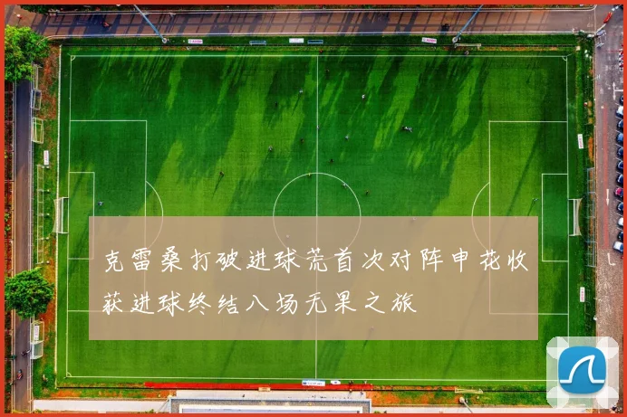 克雷桑打破进球荒首次对阵申花收获进球终结八场无果之旅