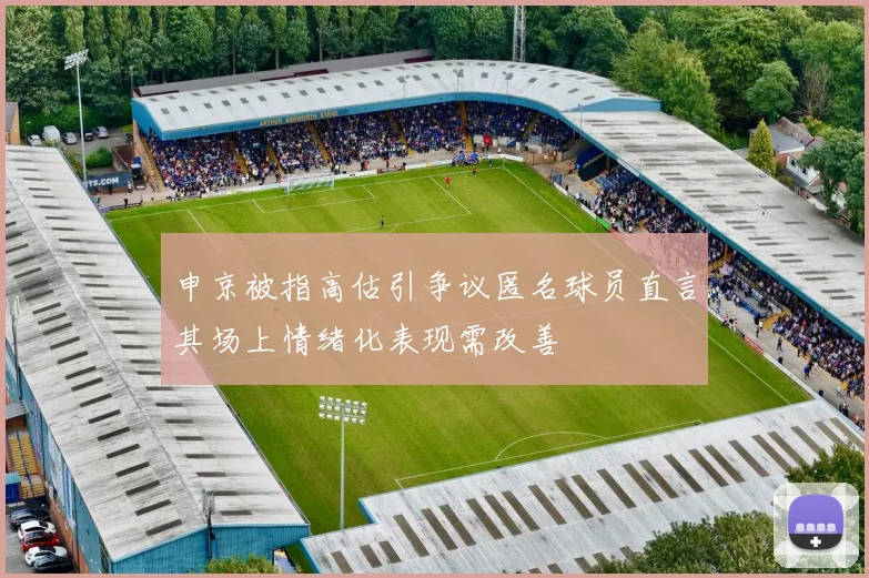 申京被指高估引争议匿名球员直言其场上情绪化表现需改善