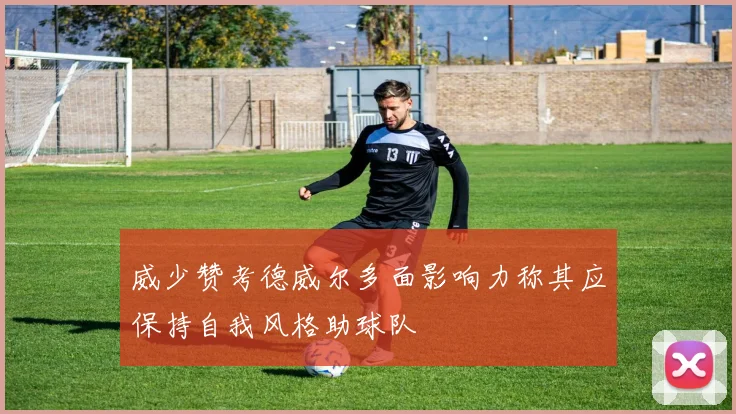 威少赞考德威尔多面影响力称其应保持自我风格助球队