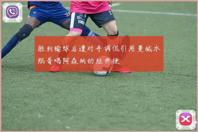 胜利输球后遭对手调侃引用曼城水瓶哥喝阿森纳的经典梗