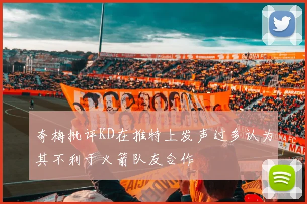 夸梅批评KD在推特上发声过多认为其不利于火箭队友合作